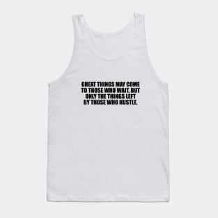 Great things may come to those who wait, but only the things left by those who hustle Tank Top